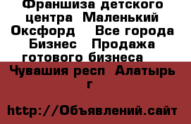 Франшиза детского центра «Маленький Оксфорд» - Все города Бизнес » Продажа готового бизнеса   . Чувашия респ.,Алатырь г.